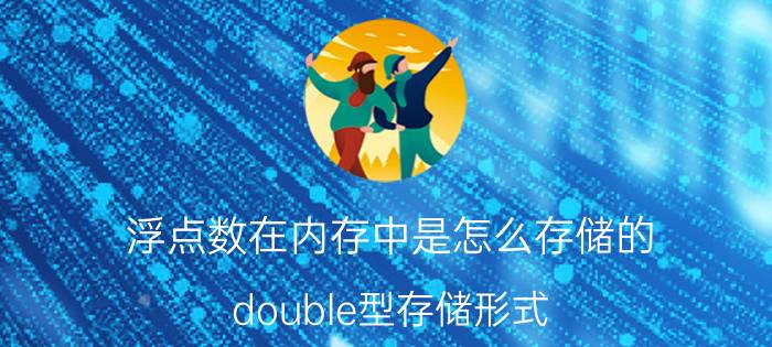 浮点数在内存中是怎么存储的 double型存储形式？